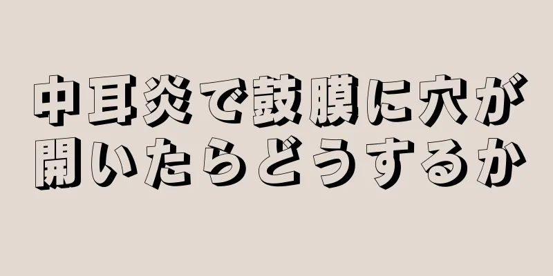 中耳炎で鼓膜に穴が開いたらどうするか