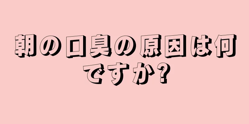 朝の口臭の原因は何ですか?