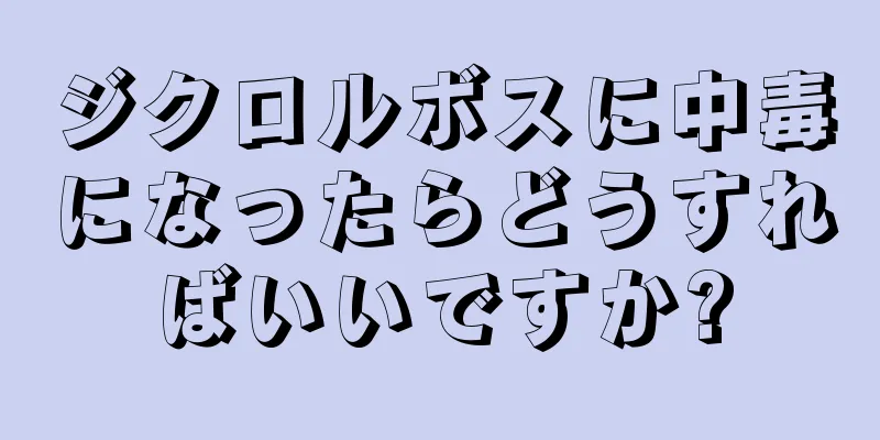 ジクロルボスに中毒になったらどうすればいいですか?