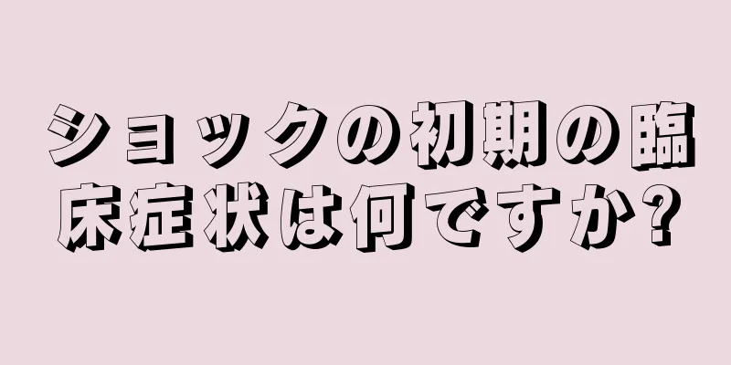 ショックの初期の臨床症状は何ですか?