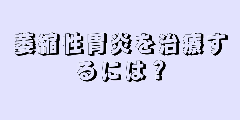 萎縮性胃炎を治療するには？