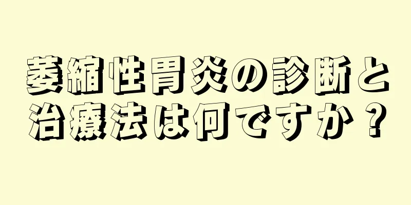 萎縮性胃炎の診断と治療法は何ですか？