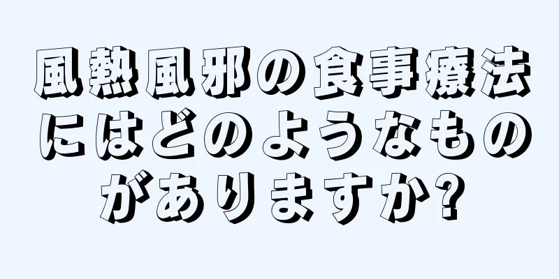 風熱風邪の食事療法にはどのようなものがありますか?