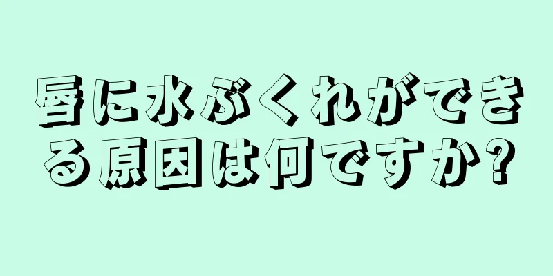 唇に水ぶくれができる原因は何ですか?