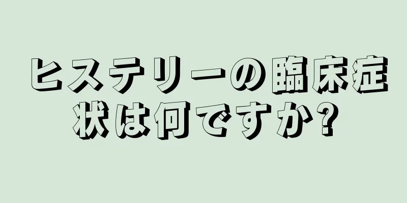 ヒステリーの臨床症状は何ですか?