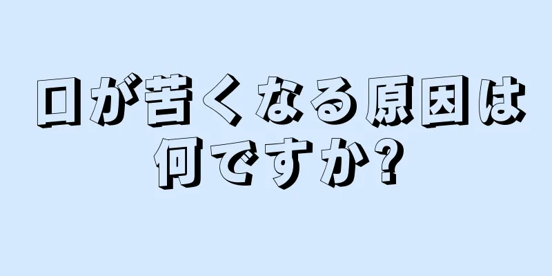 口が苦くなる原因は何ですか?