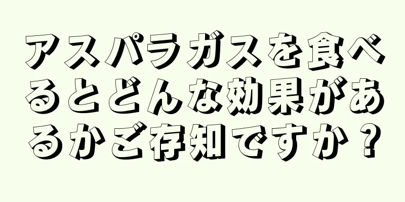 アスパラガスを食べるとどんな効果があるかご存知ですか？