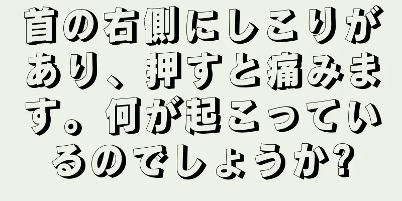 首の右側にしこりがあり、押すと痛みます。何が起こっているのでしょうか?