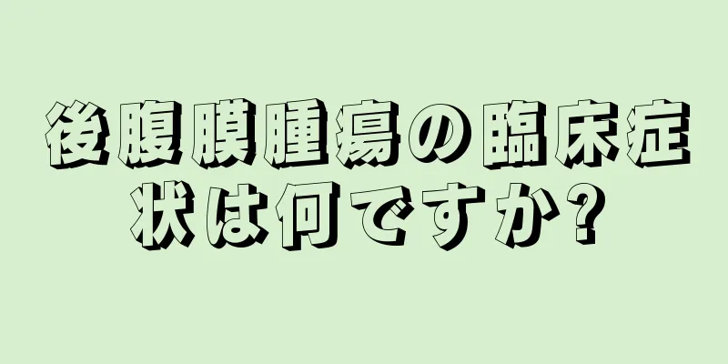 後腹膜腫瘍の臨床症状は何ですか?