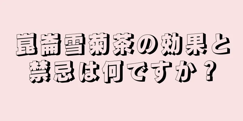 崑崙雪菊茶の効果と禁忌は何ですか？