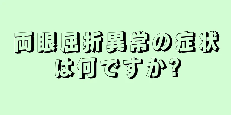 両眼屈折異常の症状は何ですか?