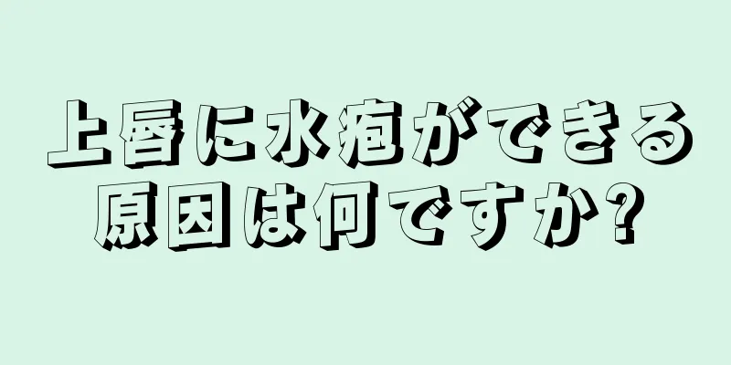 上唇に水疱ができる原因は何ですか?