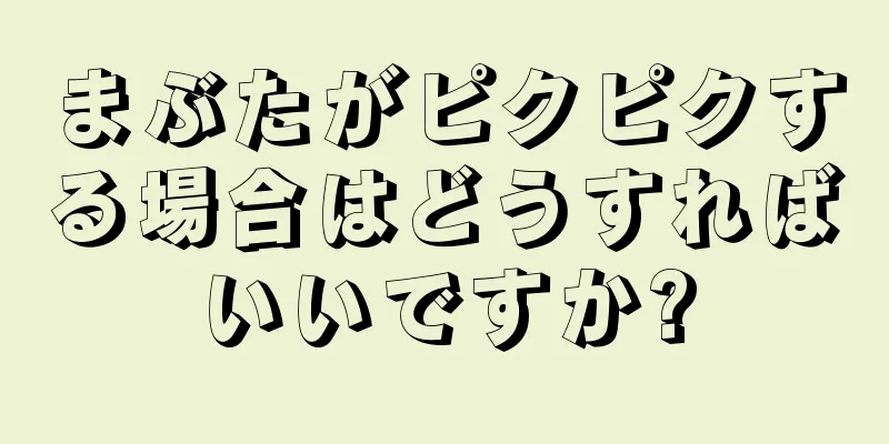 まぶたがピクピクする場合はどうすればいいですか?