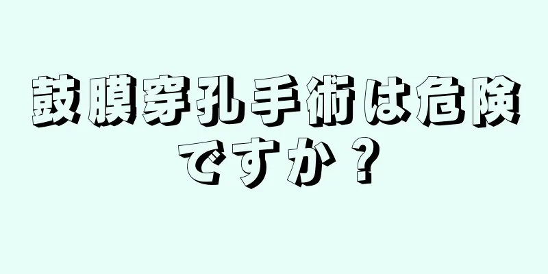 鼓膜穿孔手術は危険ですか？