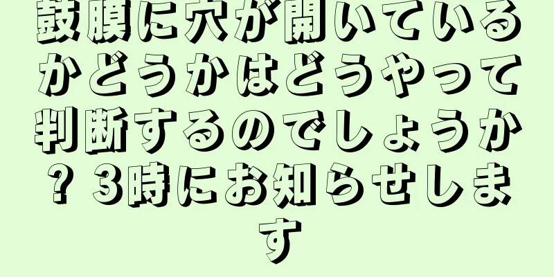 鼓膜に穴が開いているかどうかはどうやって判断するのでしょうか? 3時にお知らせします