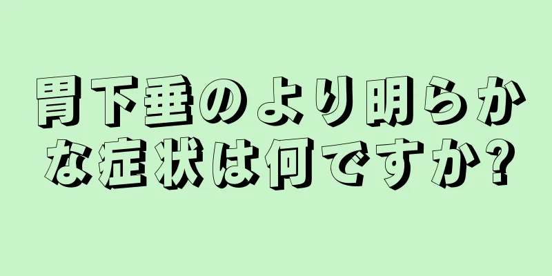 胃下垂のより明らかな症状は何ですか?