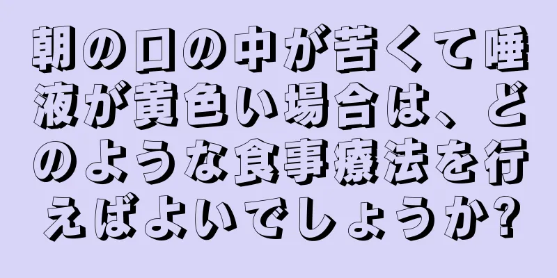 朝の口の中が苦くて唾液が黄色い場合は、どのような食事療法を行えばよいでしょうか?