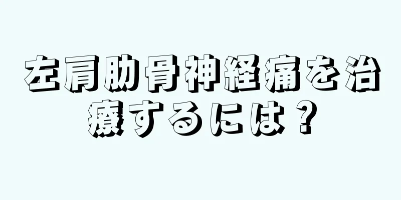 左肩肋骨神経痛を治療するには？