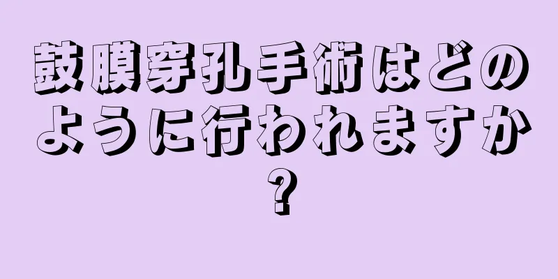 鼓膜穿孔手術はどのように行われますか?