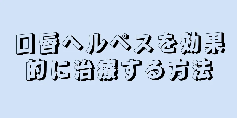 口唇ヘルペスを効果的に治療する方法