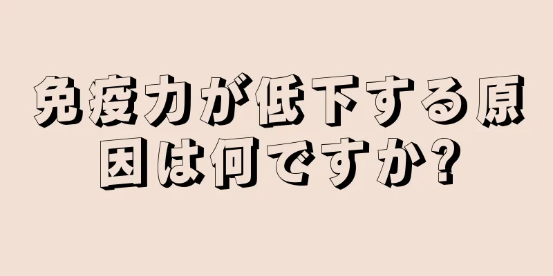 免疫力が低下する原因は何ですか?