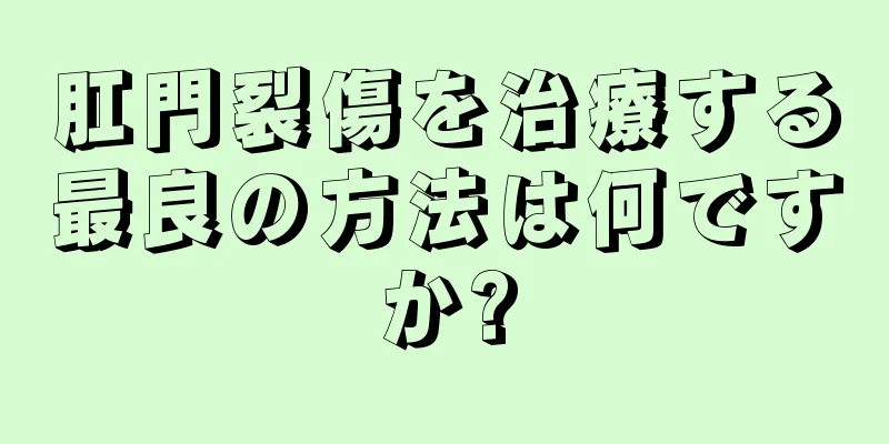 肛門裂傷を治療する最良の方法は何ですか?