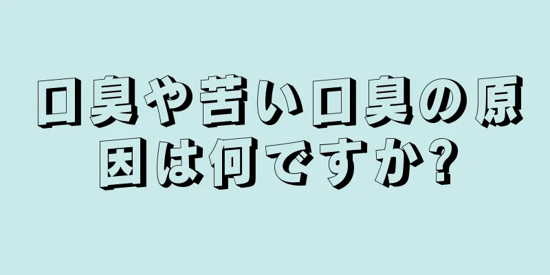 口臭や苦い口臭の原因は何ですか?