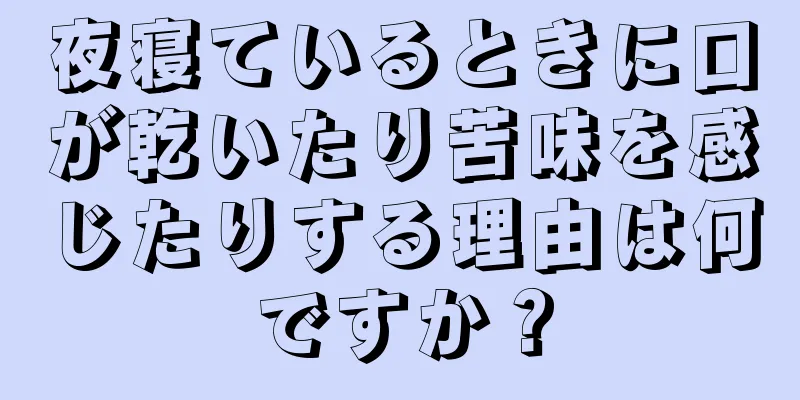 夜寝ているときに口が乾いたり苦味を感じたりする理由は何ですか？