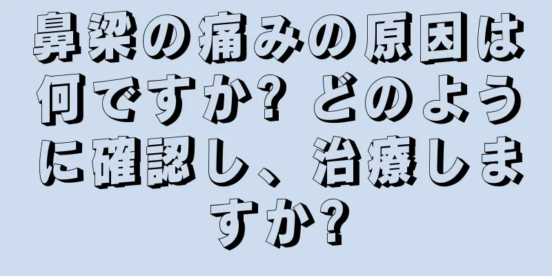 鼻梁の痛みの原因は何ですか? どのように確認し、治療しますか?