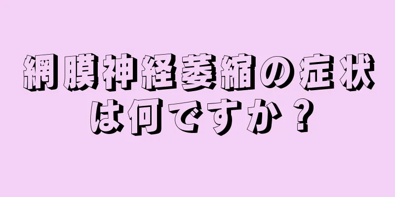 網膜神経萎縮の症状は何ですか？