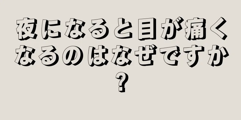 夜になると目が痛くなるのはなぜですか?