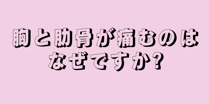 胸と肋骨が痛むのはなぜですか?