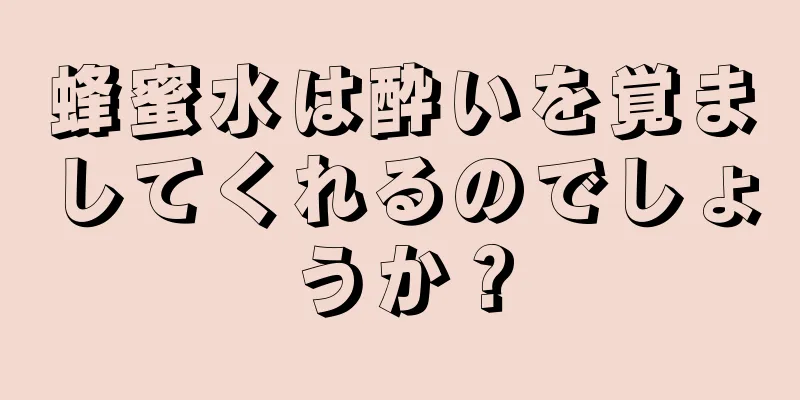 蜂蜜水は酔いを覚ましてくれるのでしょうか？