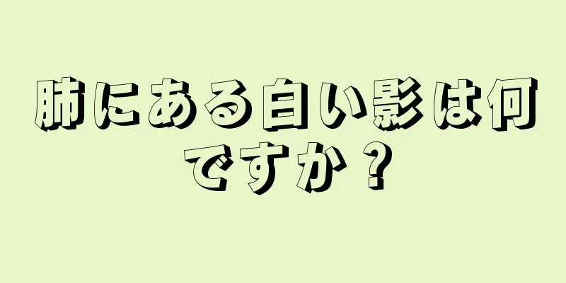 肺にある白い影は何ですか？