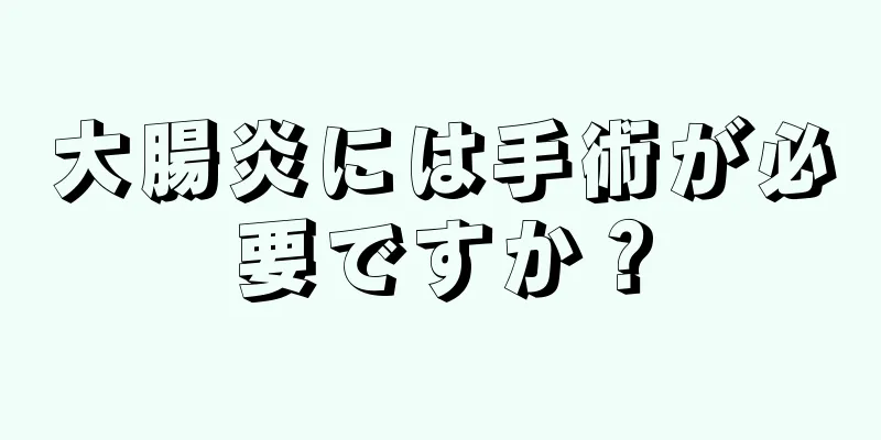 大腸炎には手術が必要ですか？