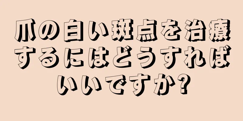 爪の白い斑点を治療するにはどうすればいいですか?