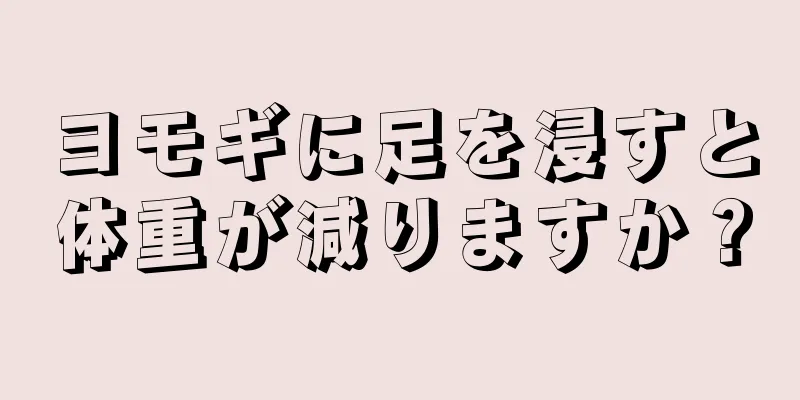 ヨモギに足を浸すと体重が減りますか？