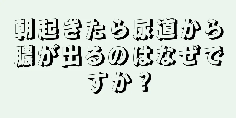 朝起きたら尿道から膿が出るのはなぜですか？