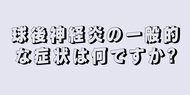 球後神経炎の一般的な症状は何ですか?