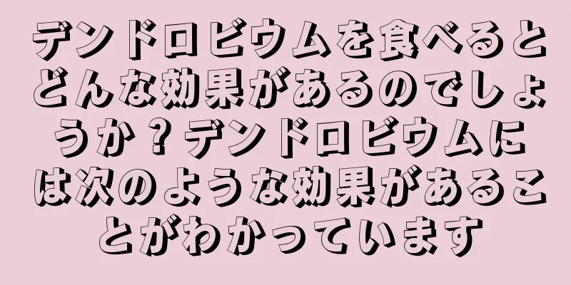 デンドロビウムを食べるとどんな効果があるのでしょうか？デンドロビウムには次のような効果があることがわかっています