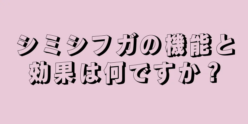 シミシフガの機能と効果は何ですか？