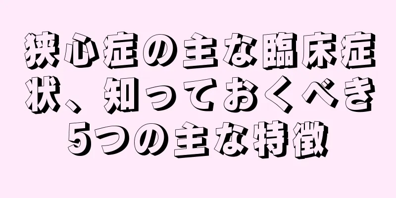 狭心症の主な臨床症状、知っておくべき5つの主な特徴