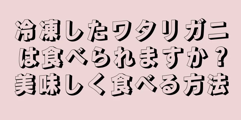 冷凍したワタリガニは食べられますか？美味しく食べる方法