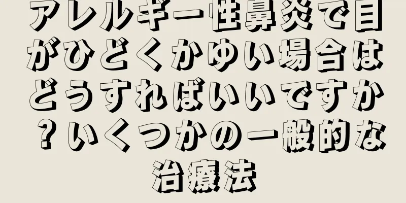 アレルギー性鼻炎で目がひどくかゆい場合はどうすればいいですか？いくつかの一般的な治療法