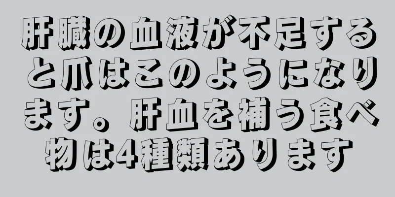 肝臓の血液が不足すると爪はこのようになります。肝血を補う食べ物は4種類あります