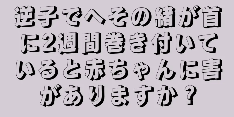 逆子でへその緒が首に2週間巻き付いていると赤ちゃんに害がありますか？