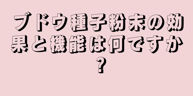 ブドウ種子粉末の効果と機能は何ですか？