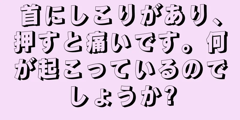 首にしこりがあり、押すと痛いです。何が起こっているのでしょうか?