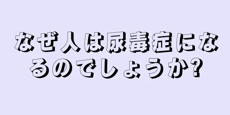 なぜ人は尿毒症になるのでしょうか?