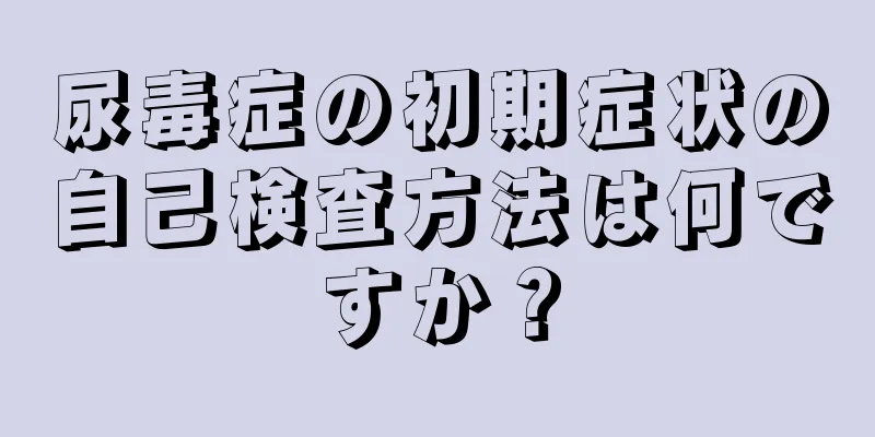 尿毒症の初期症状の自己検査方法は何ですか？